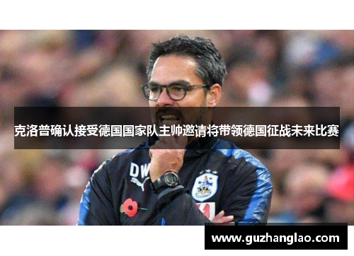 克洛普确认接受德国国家队主帅邀请将带领德国征战未来比赛