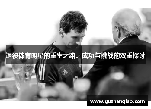退役体育明星的重生之路：成功与挑战的双重探讨