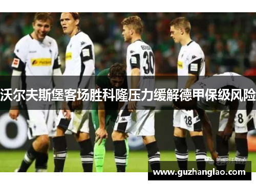 沃尔夫斯堡客场胜科隆压力缓解德甲保级风险
