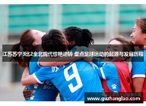 江苏苏宁3比2全北现代惊艳逆转 盘点足球运动的起源与发展历程