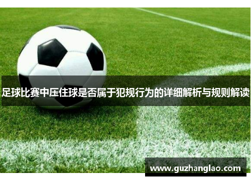 足球比赛中压住球是否属于犯规行为的详细解析与规则解读