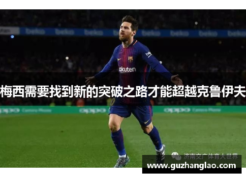 梅西需要找到新的突破之路才能超越克鲁伊夫