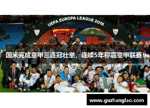 国米完成意甲三连冠壮举，连续5年称霸意甲联赛！