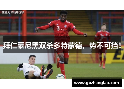 拜仁慕尼黑双杀多特蒙德，势不可挡！