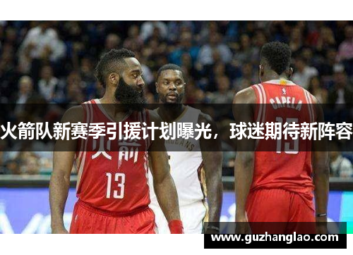 火箭队新赛季引援计划曝光，球迷期待新阵容