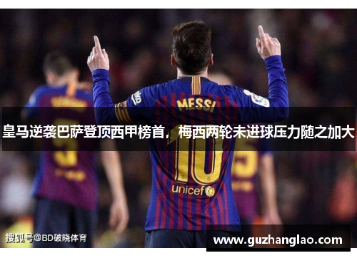 皇马逆袭巴萨登顶西甲榜首，梅西两轮未进球压力随之加大
