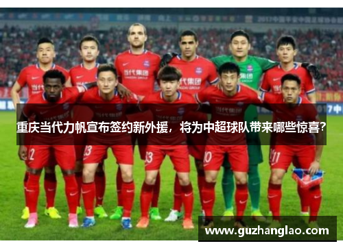 重庆当代力帆宣布签约新外援，将为中超球队带来哪些惊喜？