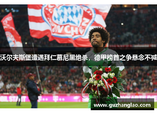 沃尔夫斯堡遭遇拜仁慕尼黑绝杀，德甲榜首之争悬念不减