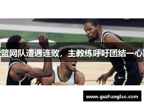 篮网队遭遇连败，主教练呼吁团结一心