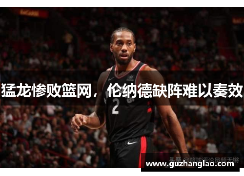 猛龙惨败篮网，伦纳德缺阵难以奏效