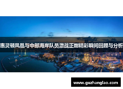 惠灵顿凤凰与中部海岸队员激战正酣精彩瞬间回顾与分析