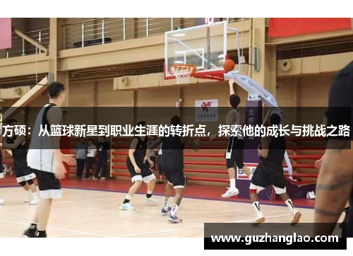 方硕：从篮球新星到职业生涯的转折点，探索他的成长与挑战之路