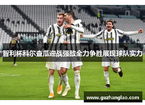 智利杯科尔查瓜迎战强敌全力争胜展现球队实力