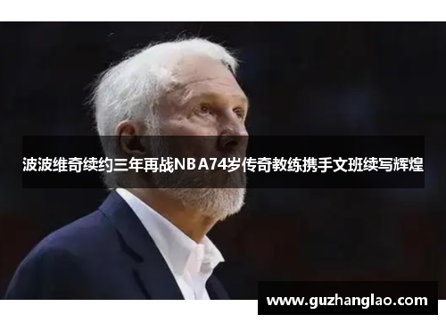 波波维奇续约三年再战NBA74岁传奇教练携手文班续写辉煌