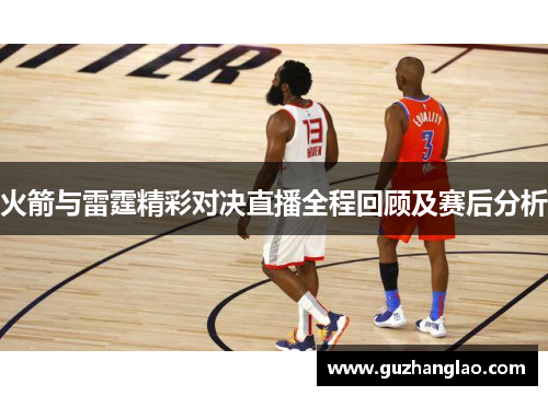 火箭与雷霆精彩对决直播全程回顾及赛后分析