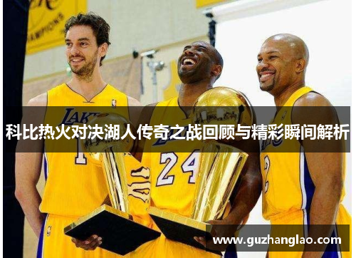 科比热火对决湖人传奇之战回顾与精彩瞬间解析