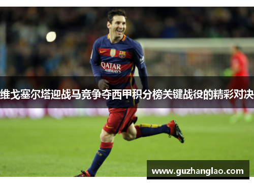 维戈塞尔塔迎战马竞争夺西甲积分榜关键战役的精彩对决
