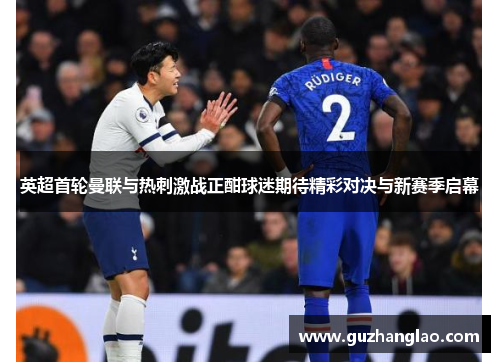 英超首轮曼联与热刺激战正酣球迷期待精彩对决与新赛季启幕