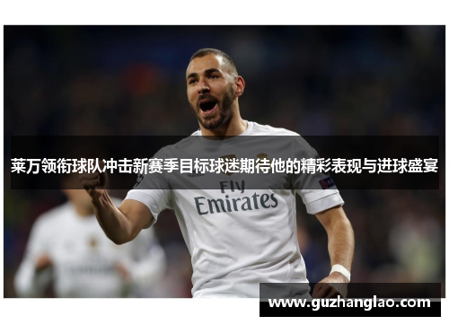 莱万领衔球队冲击新赛季目标球迷期待他的精彩表现与进球盛宴