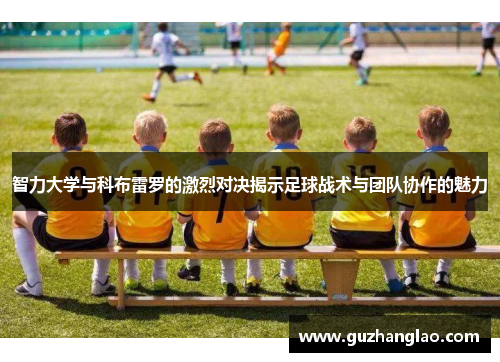 智力大学与科布雷罗的激烈对决揭示足球战术与团队协作的魅力