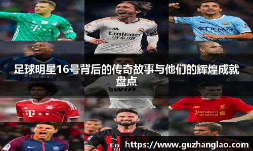 足球明星16号背后的传奇故事与他们的辉煌成就盘点