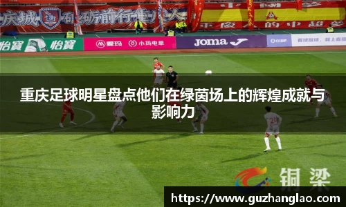 重庆足球明星盘点他们在绿茵场上的辉煌成就与影响力