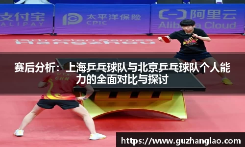 赛后分析：上海乒乓球队与北京乒乓球队个人能力的全面对比与探讨