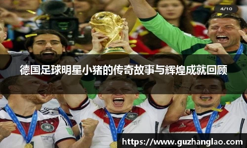 德国足球明星小猪的传奇故事与辉煌成就回顾
