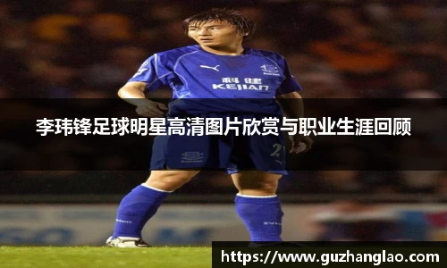 李玮锋足球明星高清图片欣赏与职业生涯回顾